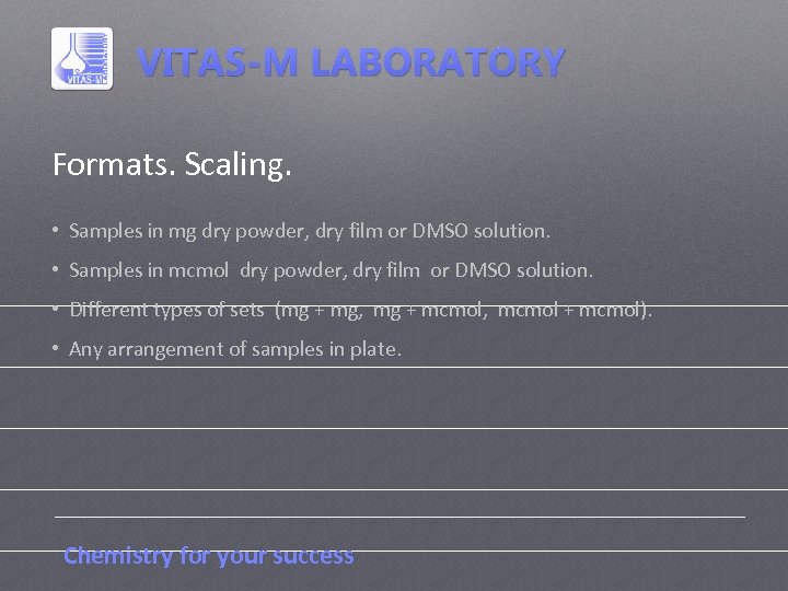 Formats. Scaling. • Samples in mg dry powder, dry film or DMSO solution. •