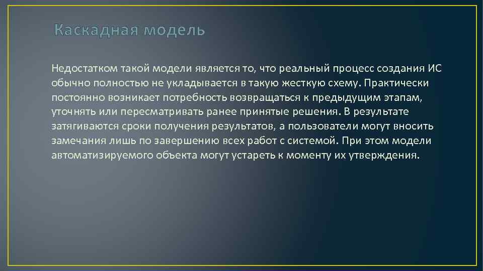 Каскадная модель Недостатком такой модели является то, что реальный процесс создания ИС обычно полностью