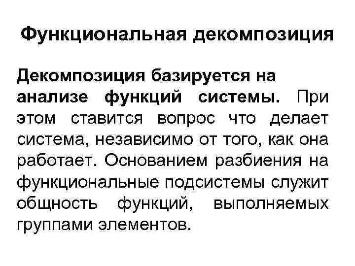 Функциональная декомпозиция Декомпозиция базируется на анализе функций системы. При этом ставится вопрос что делает