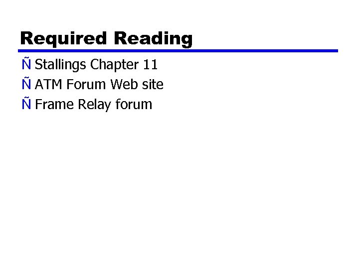 Required Reading Ñ Stallings Chapter 11 Ñ ATM Forum Web site Ñ Frame Relay
