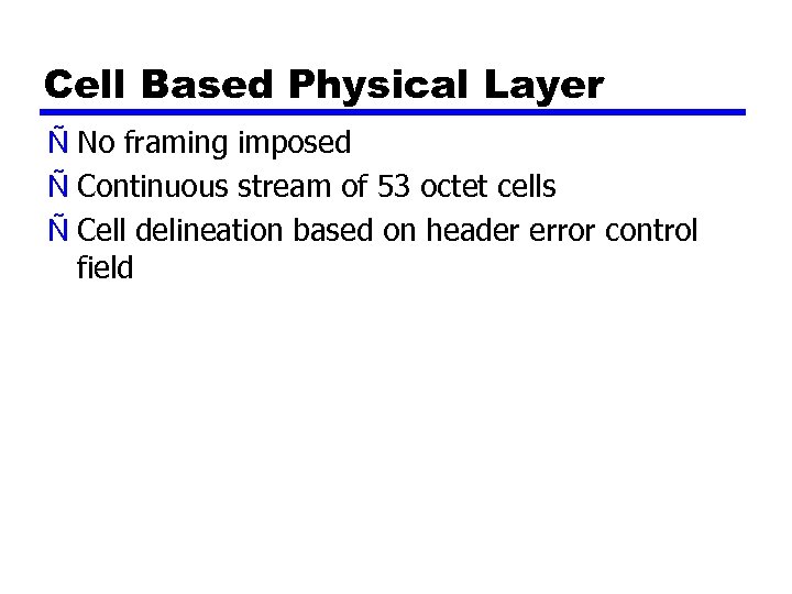 Cell Based Physical Layer Ñ No framing imposed Ñ Continuous stream of 53 octet