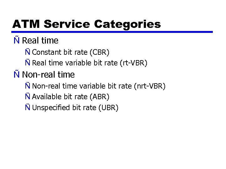 ATM Service Categories Ñ Real time Ñ Constant bit rate (CBR) Ñ Real time