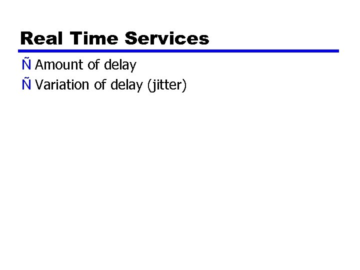 Real Time Services Ñ Amount of delay Ñ Variation of delay (jitter) 