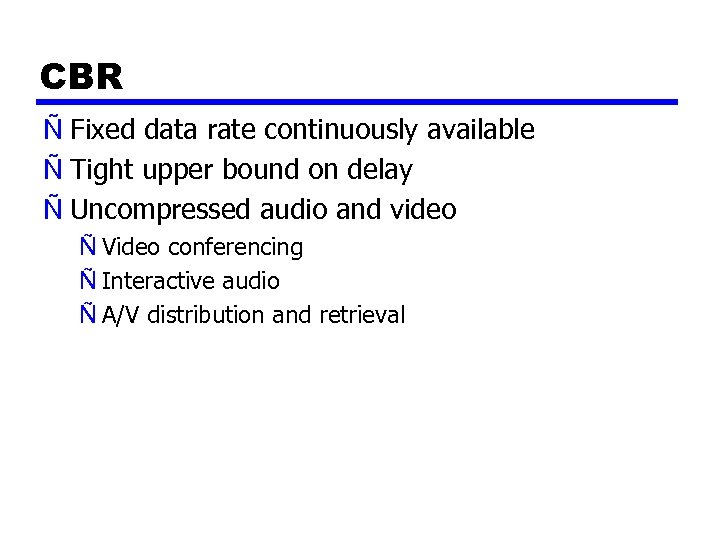 CBR Ñ Fixed data rate continuously available Ñ Tight upper bound on delay Ñ