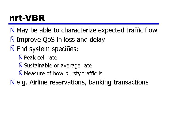 nrt-VBR Ñ May be able to characterize expected traffic flow Ñ Improve Qo. S