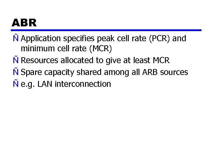 ABR Ñ Application specifies peak cell rate (PCR) and minimum cell rate (MCR) Ñ