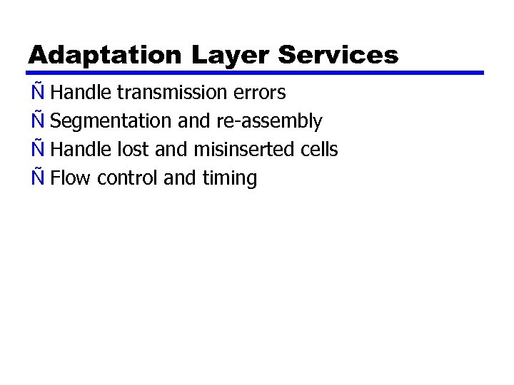 Adaptation Layer Services Ñ Handle transmission errors Ñ Segmentation and re-assembly Ñ Handle lost