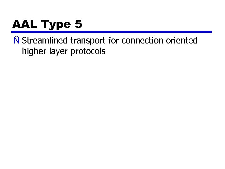 AAL Type 5 Ñ Streamlined transport for connection oriented higher layer protocols 