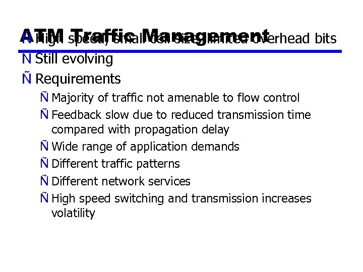 ATM speed, small cell size, limited overhead bits Ñ High Traffic Management Ñ Still