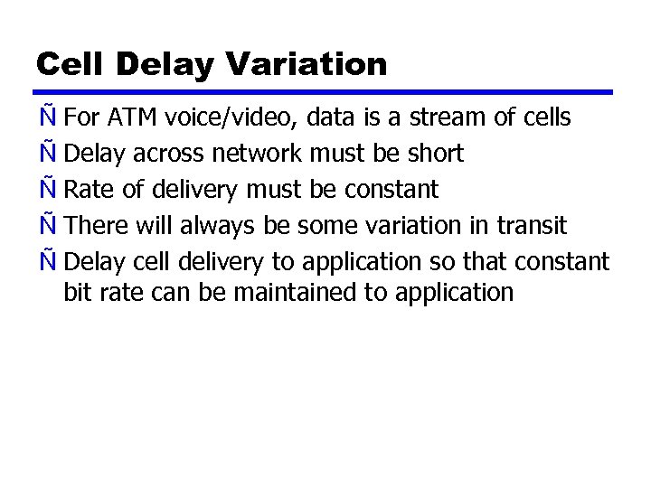 Cell Delay Variation Ñ For ATM voice/video, data is a stream of cells Ñ