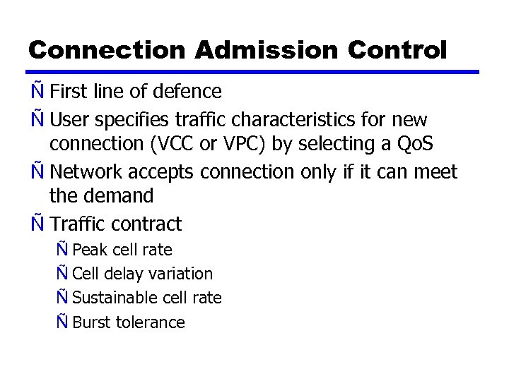 Connection Admission Control Ñ First line of defence Ñ User specifies traffic characteristics for