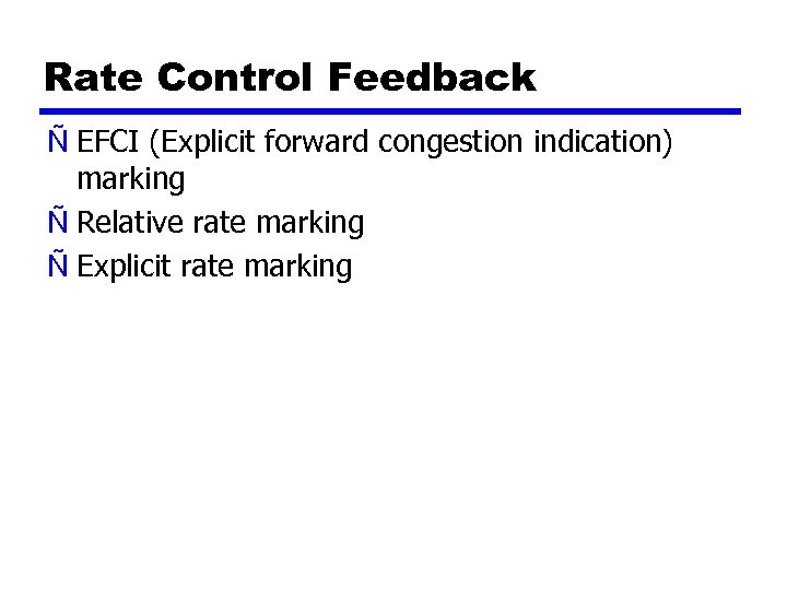 Rate Control Feedback Ñ EFCI (Explicit forward congestion indication) marking Ñ Relative rate marking