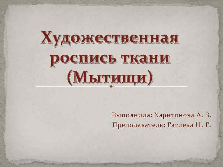 Художественная роспись ткани (Мытищи) Выполнила: Харитонова А. З. Преподаватель: Гагиева Н. Г. 