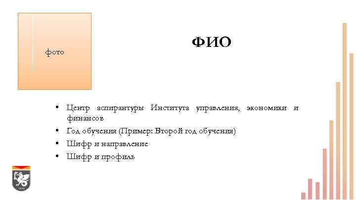фото ФИО • Центр аспирантуры Института управления, экономики и финансов • Год обучения (Пример: