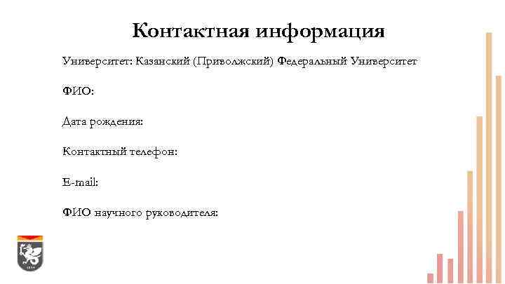 Контактная информация Университет: Казанский (Приволжский) Федеральный Университет ФИО: Дата рождения: Контактный телефон: E-mail: ФИО