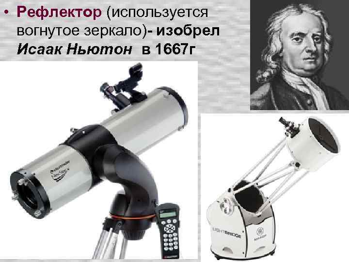  • Рефлектор (используется вогнутое зеркало)- изобрел Исаак Ньютон в 1667 г 
