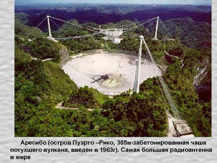  Аресибо (остров Пуэрто –Рико, 305 м-забетонированная чаша потухшего вулкана, введен в 1963 г).