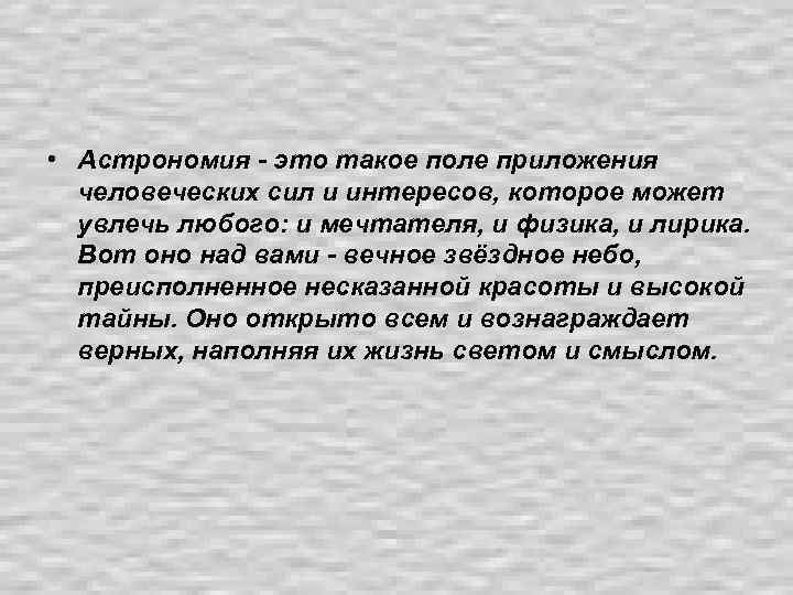  • Астрономия - это такое поле приложения человеческих сил и интересов, которое может
