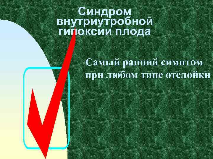 Синдром внутриутробной гипоксии плода Самый ранний симптом при любом типе отслойки 