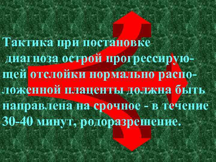 Тактика при постановке диагноза острой прогрессирующей отслойки нормально расположенной плаценты должна быть направлена на