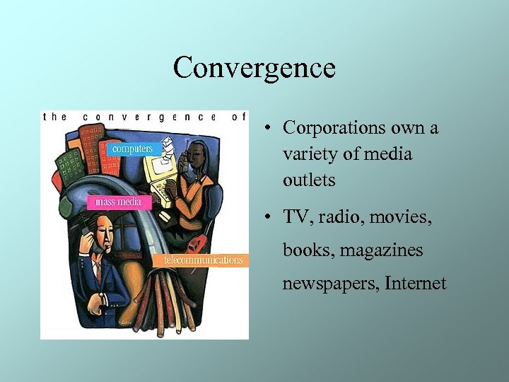 Convergence • Corporations own a variety of media outlets • TV, radio, movies, books,
