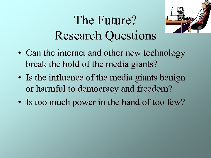 The Future? Research Questions • Can the internet and other new technology break the