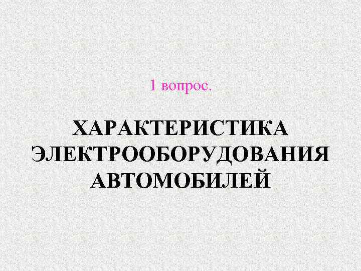 1 вопрос. ХАРАКТЕРИСТИКА ЭЛЕКТРООБОРУДОВАНИЯ АВТОМОБИЛЕЙ 