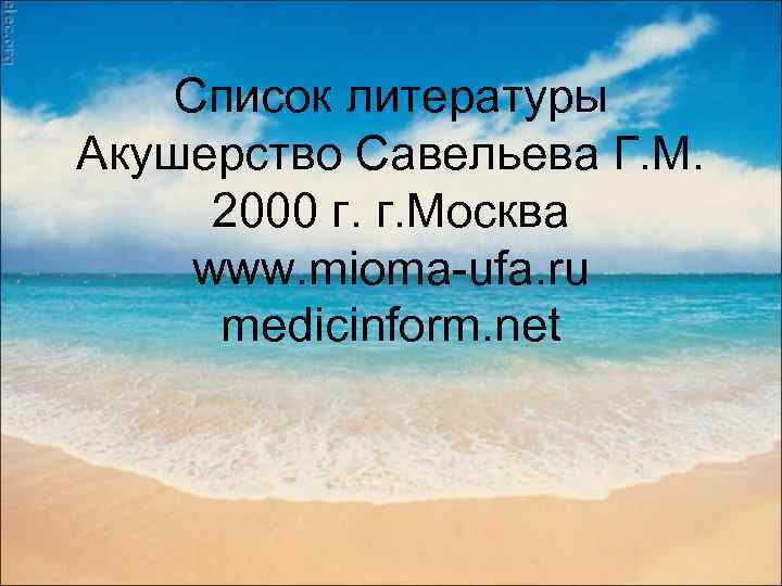 Список литературы Акушерство Савельева Г. М. 2000 г. г. Москва www. mioma-ufa. ru medicinform.