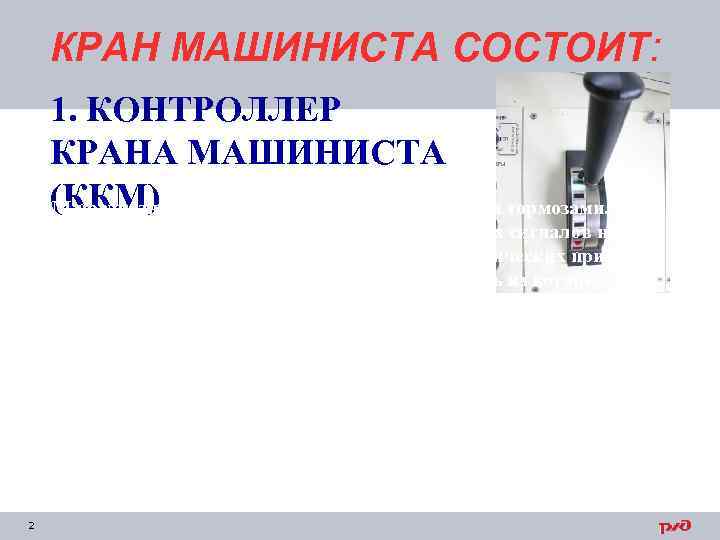 КРАН МАШИНИСТА СОСТОИТ: 1. КОНТРОЛЛЕР КРАНА МАШИНИСТА (ККМ) ККМ предназначен для дистанционного управления тормозами.