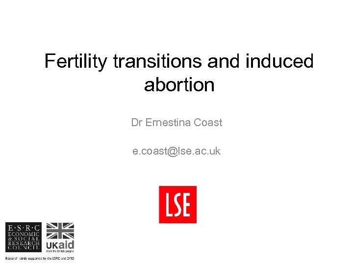 Fertility transitions and induced abortion Dr Ernestina Coast e. coast@lse. ac. uk 