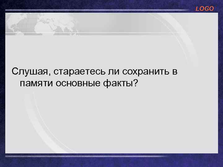 LOGO Слушая, стараетесь ли сохранить в памяти основные факты? 