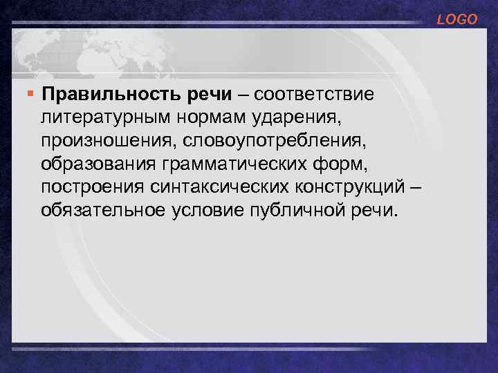LOGO § Правильность речи – соответствие литературным нормам ударения, произношения, словоупотребления, образования грамматических форм,