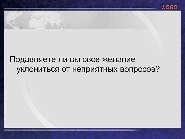 LOGO Подавляете ли вы свое желание уклониться от неприятных вопросов? 