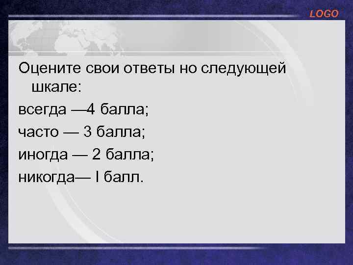 LOGO Оцените свои ответы но следующей шкале: всегда — 4 балла; часто — 3