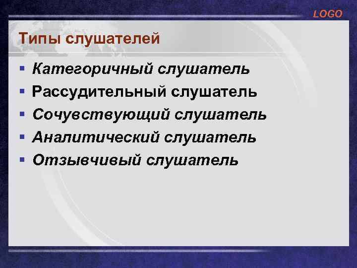 LOGO Типы слушателей § § § Категоричный слушатель Рассудительный слушатель Сочувствующий слушатель Аналитический слушатель