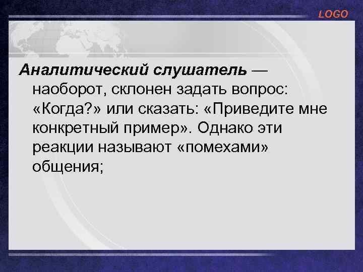 LOGO Аналитический слушатель — наоборот, склонен задать вопрос: «Когда? » или сказать: «Приведите мне