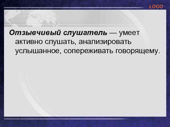 LOGO Отзывчивый слушатель — умеет активно слушать, анализировать услышанное, сопереживать говорящему. 