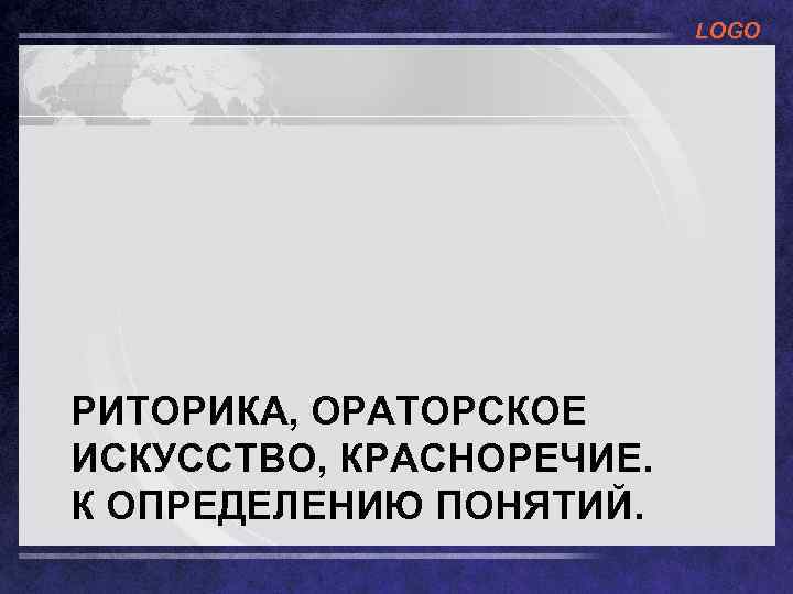 LOGO РИТОРИКА, ОРАТОРСКОЕ ИСКУССТВО, КРАСНОРЕЧИЕ. К ОПРЕДЕЛЕНИЮ ПОНЯТИЙ. 