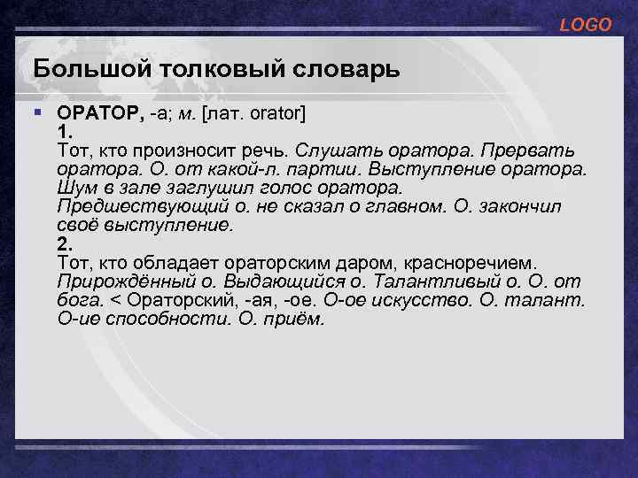 LOGO Большой толковый словарь § ОРАТОР, -а; м. [лат. orator] 1. Тот, кто произносит