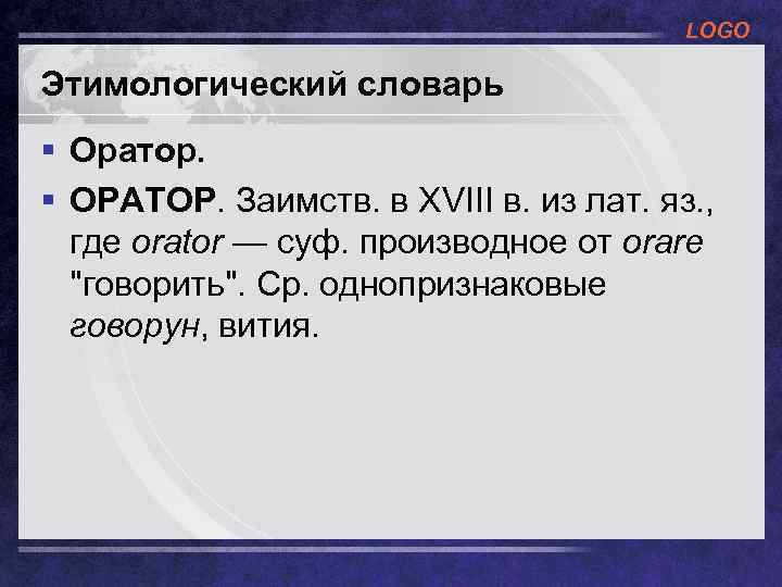 LOGO Этимологический словарь § Оратор. § ОРАТОР. Заимств. в XVIII в. из лат. яз.