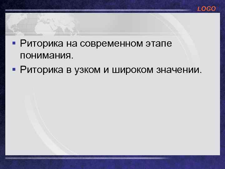 LOGO § Риторика на современном этапе понимания. § Риторика в узком и широком значении.