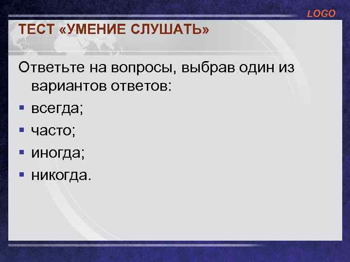 LOGO ТЕСТ «УМЕНИЕ СЛУШАТЬ» Ответьте на вопросы, выбрав один из вариантов ответов: § всегда;