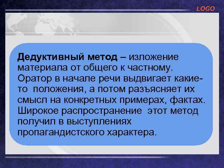 LOGO Дедуктивный метод – изложение материала от общего к частному. Оратор в начале речи