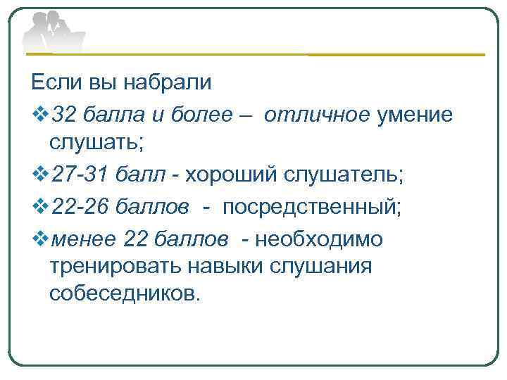 Если вы набрали v 32 балла и более – отличное умение слушать; v 27