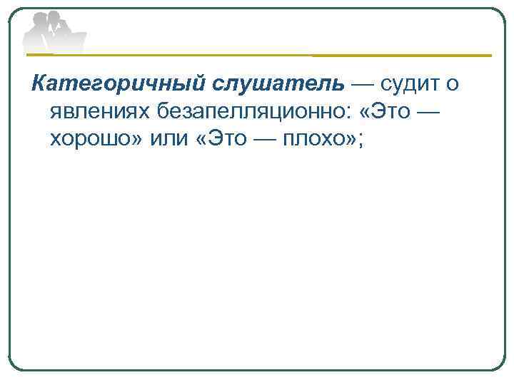 Категоричный слушатель — судит о явлениях безапелляционно: «Это — хорошо» или «Это — плохо»