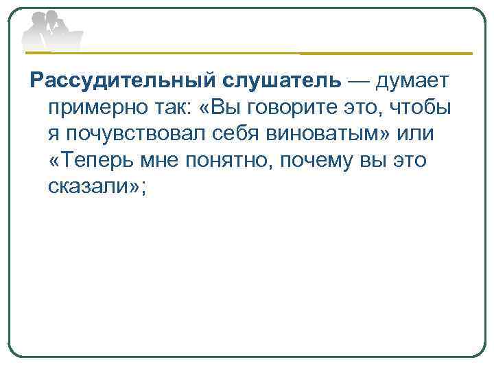 Рассудительный слушатель — думает примерно так: «Вы говорите это, чтобы я почувствовал себя виноватым»