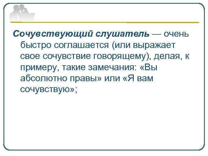 Сочувствующий слушатель — очень быстро соглашается (или выражает свое сочувствие говорящему), делая, к примеру,