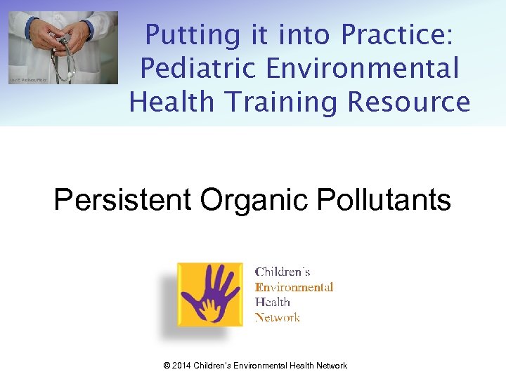 Alex E. Proimos/Flickr Putting it into Practice: Pediatric Environmental Health Training Resource Persistent Organic