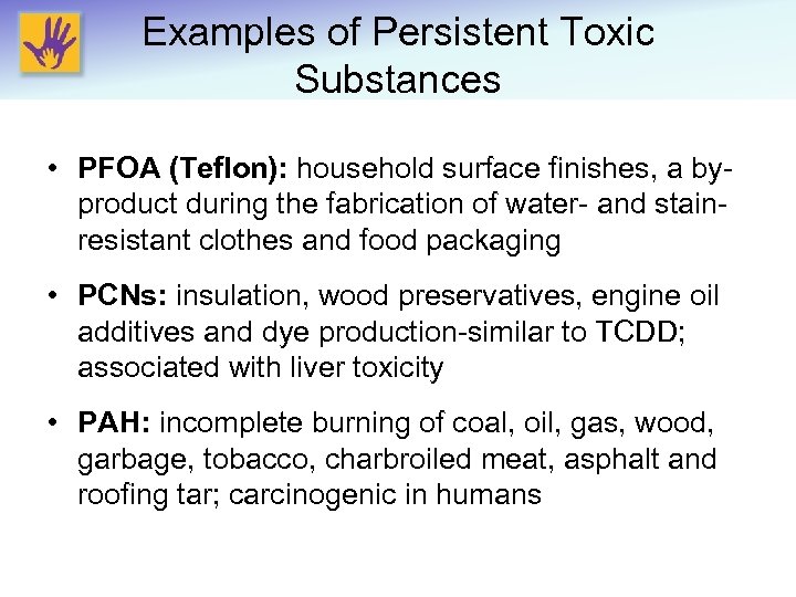 Examples of Persistent Toxic Substances • PFOA (Teflon): household surface finishes, a byproduct during