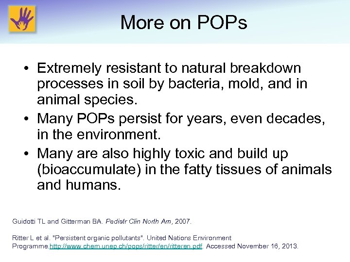 More on POPs • Extremely resistant to natural breakdown processes in soil by bacteria,